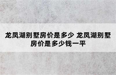 龙凤湖别墅房价是多少 龙凤湖别墅房价是多少钱一平